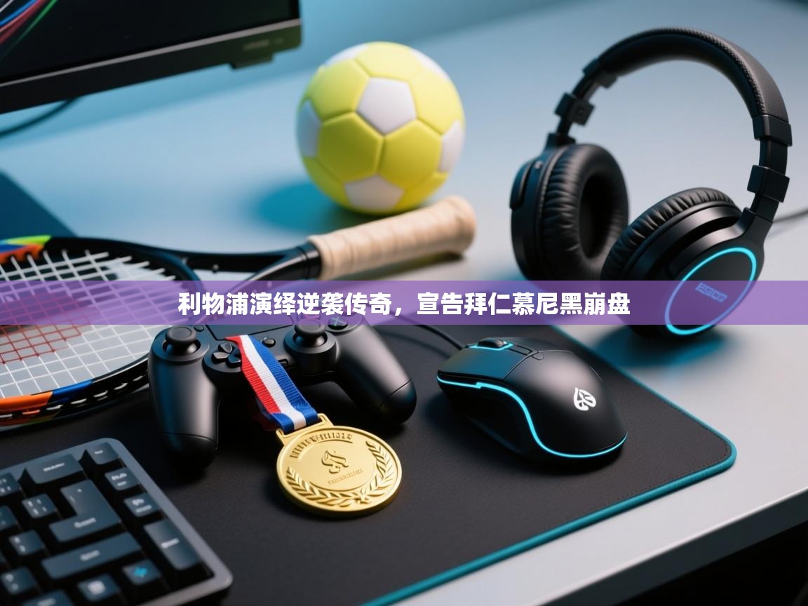 利物浦演绎逆袭传奇，宣告拜仁慕尼黑崩盘  第1张